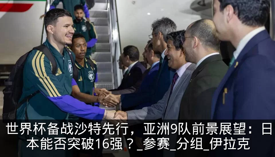 世界杯备战沙特先行，亚洲9队前景展望：日本能否突破16强？_参赛_分组_伊拉克